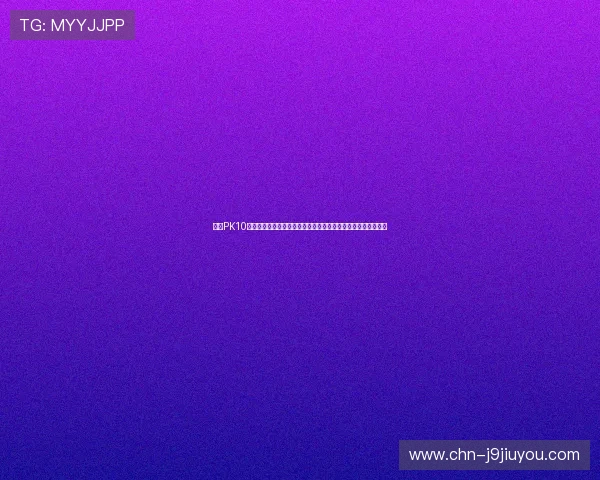 九游PK10世界杯专属优惠活动：抢先了解赛事期间的独家优惠与福利信息